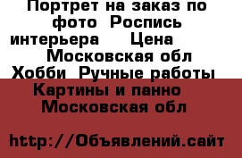 Портрет на заказ по фото. Роспись интерьера . › Цена ­ 7 000 - Московская обл. Хобби. Ручные работы » Картины и панно   . Московская обл.